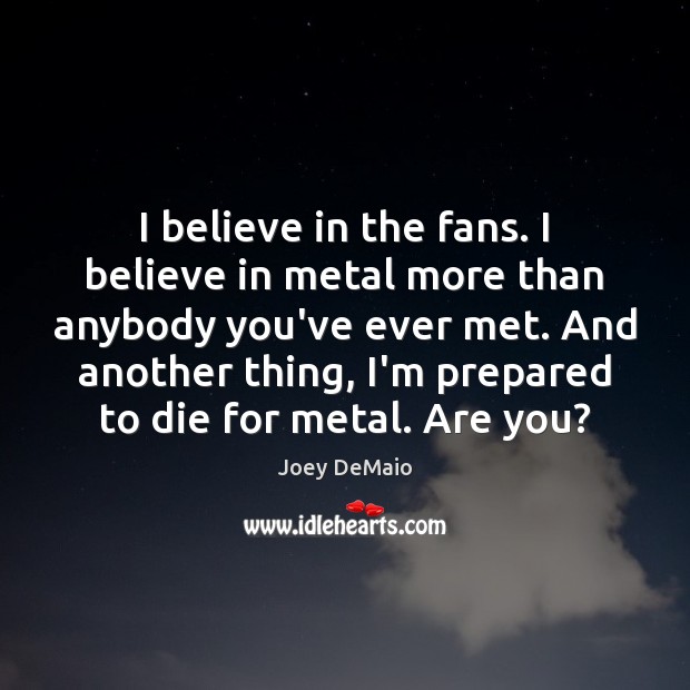 I believe in the fans. I believe in metal more than anybody Joey DeMaio Picture Quote