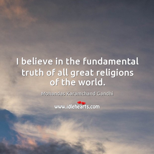 I believe in the fundamental truth of all great religions of the world. Mohandas Karamchand Gandhi Picture Quote