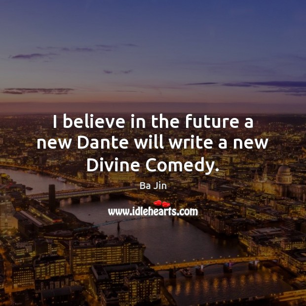 I believe in the future a new Dante will write a new Divine Comedy. Ba Jin Picture Quote