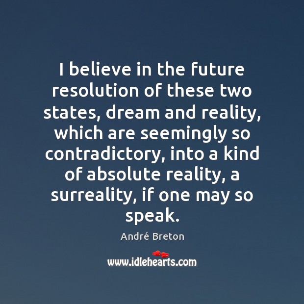 I believe in the future resolution of these two states, dream and André Breton Picture Quote