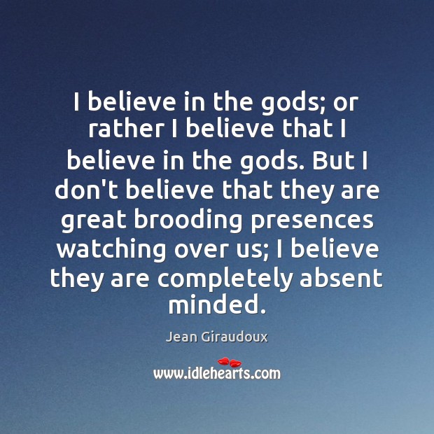 I believe in the Gods; or rather I believe that I believe Jean Giraudoux Picture Quote