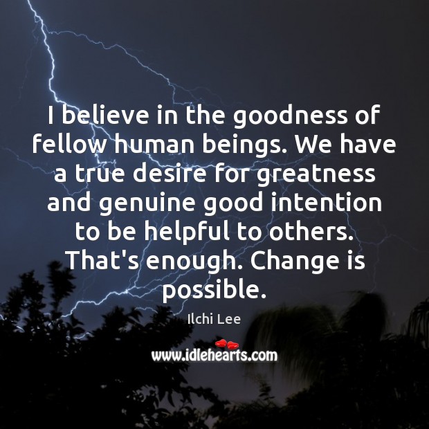 I believe in the goodness of fellow human beings. We have a Ilchi Lee Picture Quote
