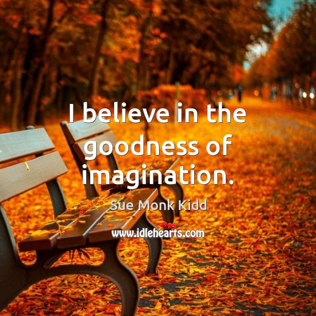 I believe in the goodness of imagination. Image