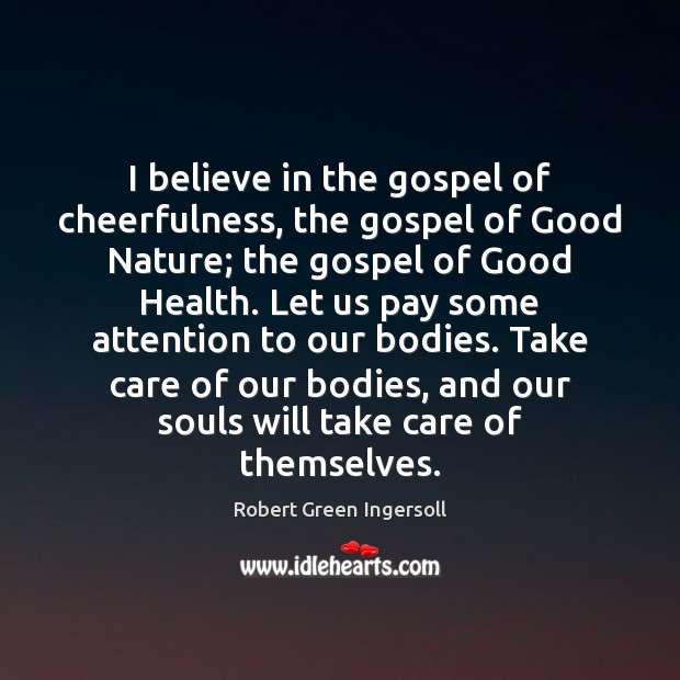 I believe in the gospel of cheerfulness, the gospel of Good Nature; Health Quotes Image