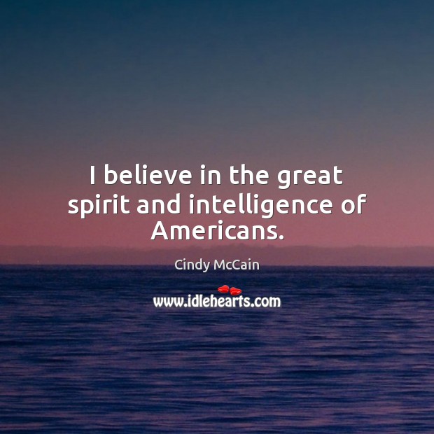 I believe in the great spirit and intelligence of Americans. Cindy McCain Picture Quote