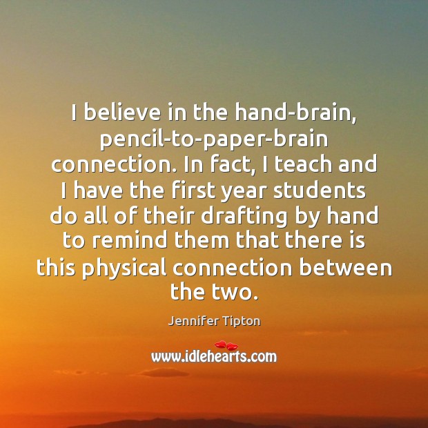 I believe in the hand-brain, pencil-to-paper-brain connection. In fact, I teach and Jennifer Tipton Picture Quote