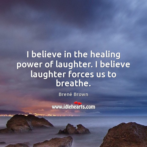 I believe in the healing power of laughter. I believe laughter forces us to breathe. Brené Brown Picture Quote