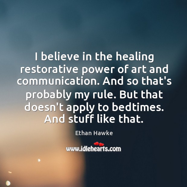 I believe in the healing restorative power of art and communication. And Ethan Hawke Picture Quote