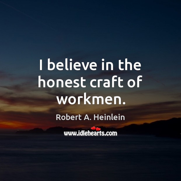 I believe in the honest craft of workmen. Robert A. Heinlein Picture Quote