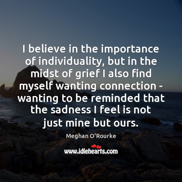 I believe in the importance of individuality, but in the midst of Meghan O’Rourke Picture Quote