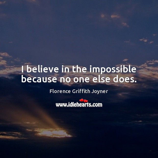 I believe in the impossible because no one else does. Image