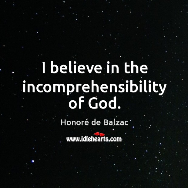 I believe in the incomprehensibility of God. Honoré de Balzac Picture Quote