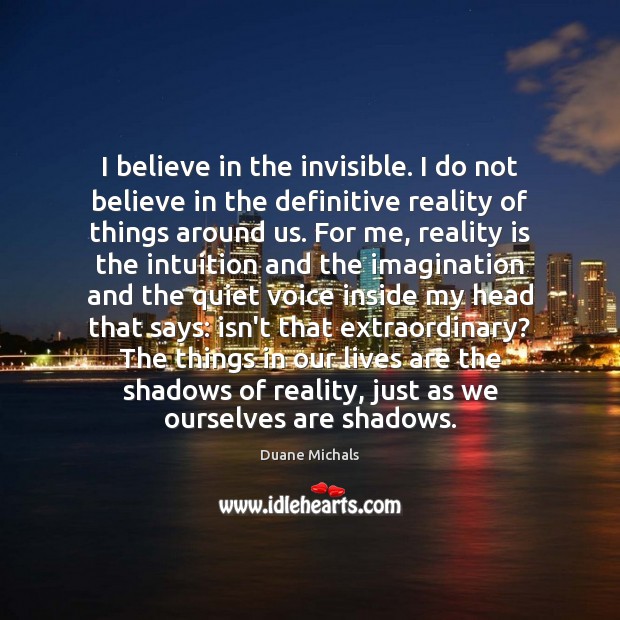 I believe in the invisible. I do not believe in the definitive Image