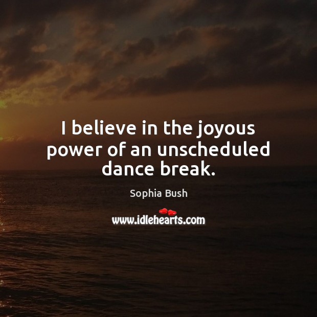 I believe in the joyous power of an unscheduled dance break. Sophia Bush Picture Quote