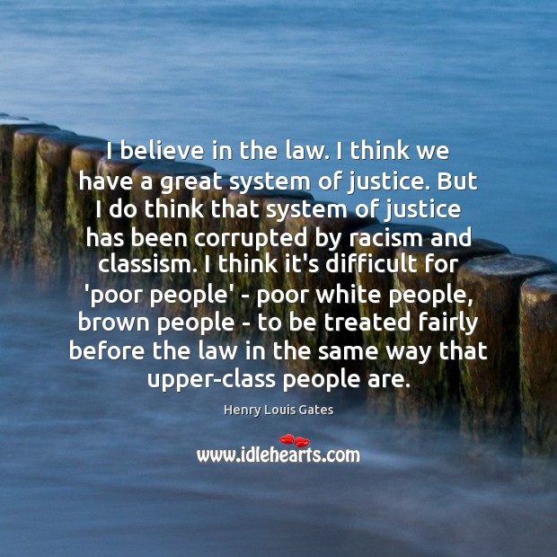 I believe in the law. I think we have a great system Henry Louis Gates Picture Quote