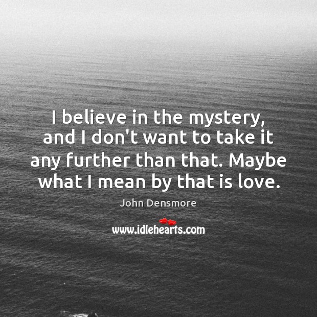 I believe in the mystery, and I don’t want to take it John Densmore Picture Quote