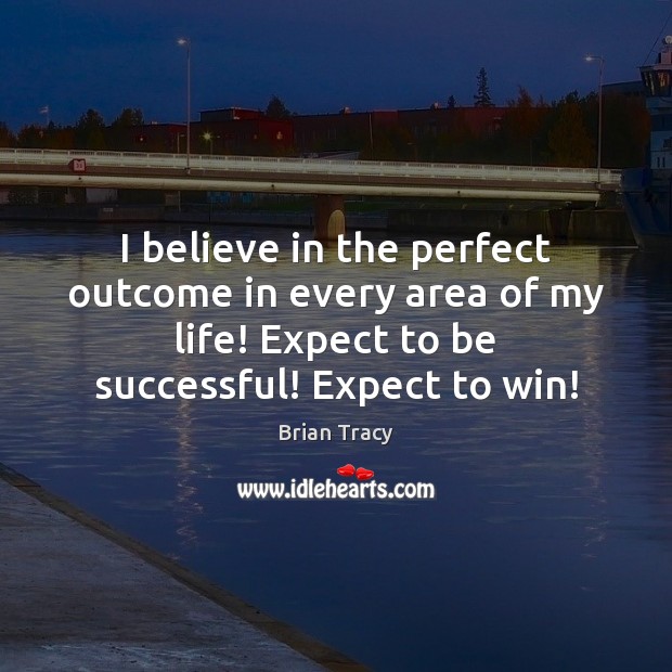 I believe in the perfect outcome in every area of my life! Brian Tracy Picture Quote