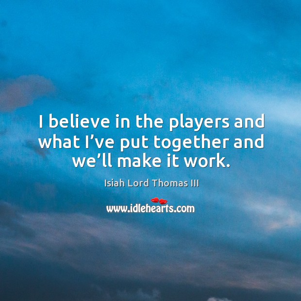 I believe in the players and what I’ve put together and we’ll make it work. Isiah Lord Thomas III Picture Quote