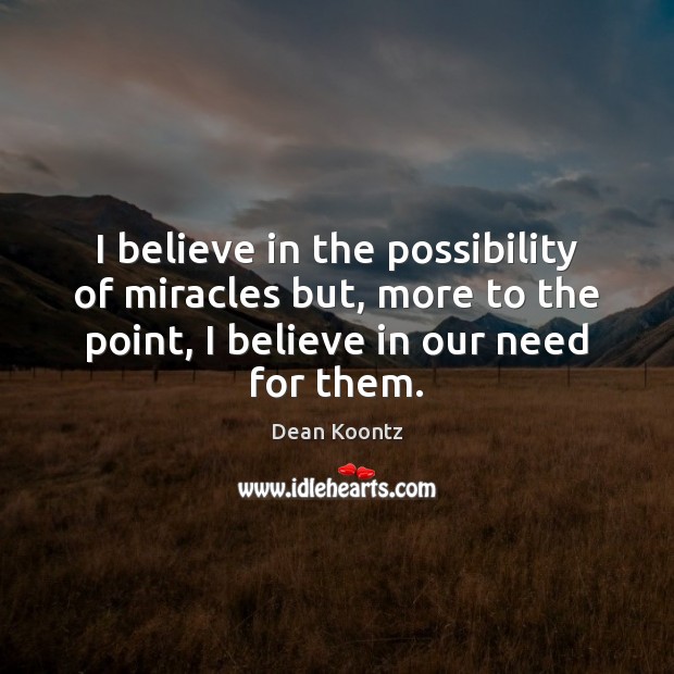 I believe in the possibility of miracles but, more to the point, Dean Koontz Picture Quote