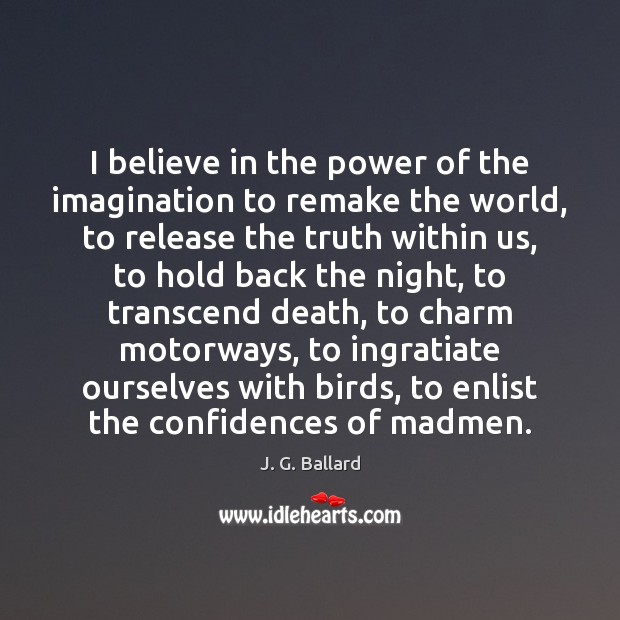 I believe in the power of the imagination to remake the world, 