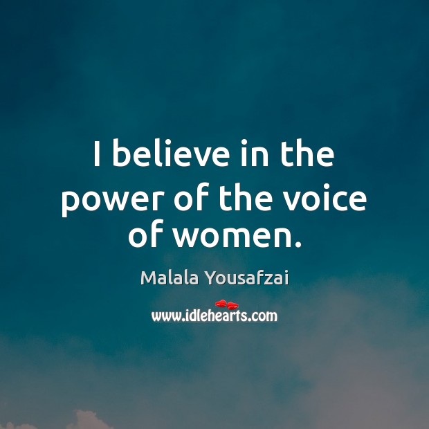I believe in the power of the voice of women. Malala Yousafzai Picture Quote