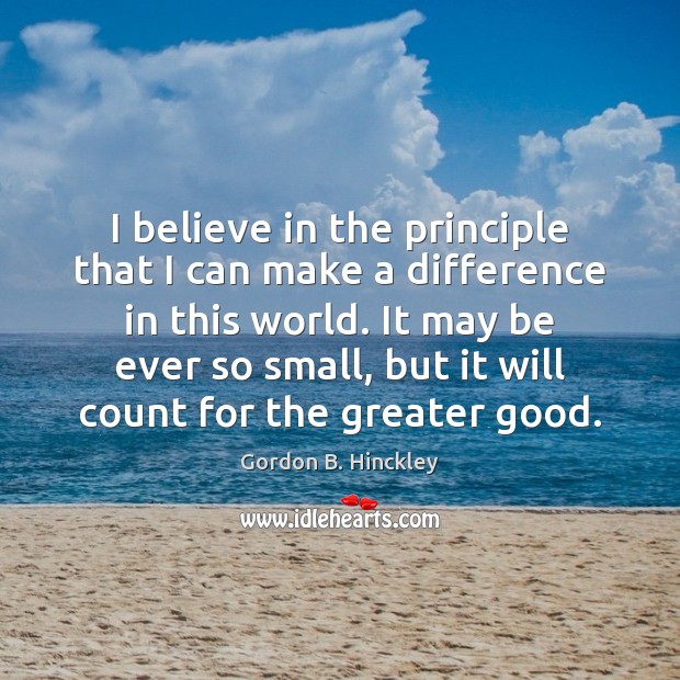 I believe in the principle that I can make a difference in Gordon B. Hinckley Picture Quote