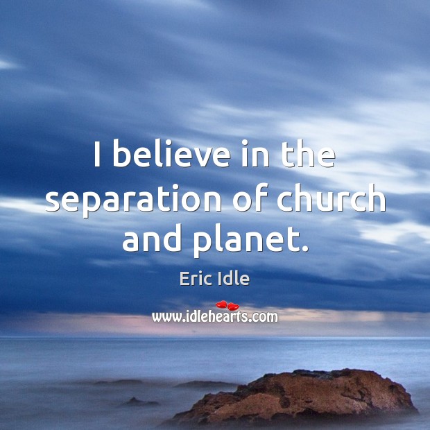 I believe in the separation of church and planet. Eric Idle Picture Quote