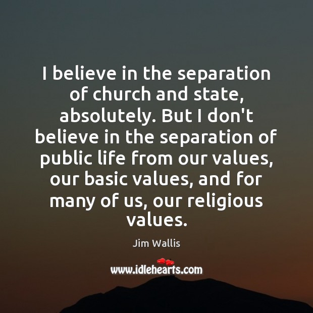 I believe in the separation of church and state, absolutely. But I Jim Wallis Picture Quote