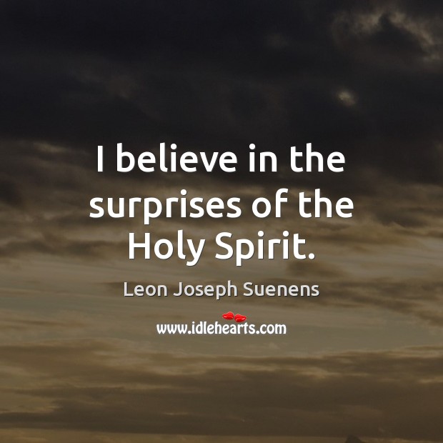 I believe in the surprises of the Holy Spirit. Leon Joseph Suenens Picture Quote