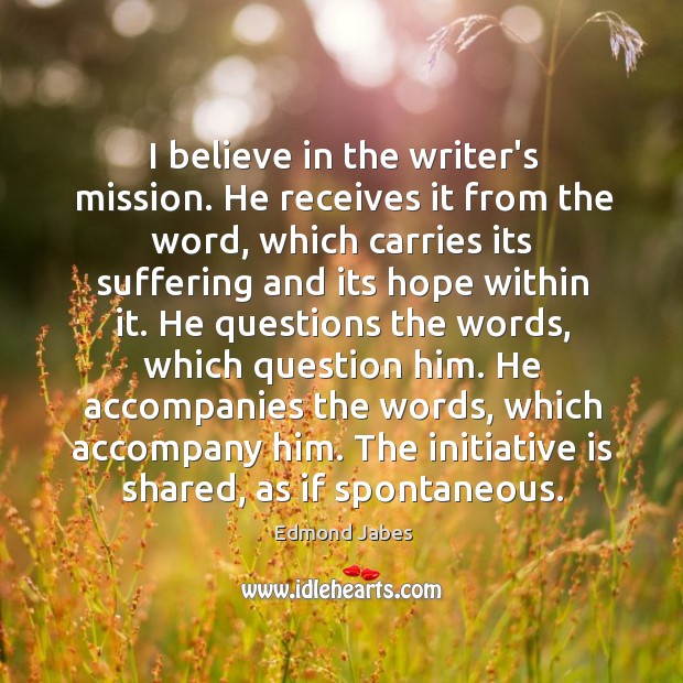 I believe in the writer’s mission. He receives it from the word, Edmond Jabes Picture Quote