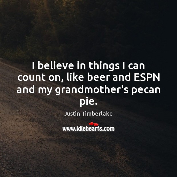 I believe in things I can count on, like beer and ESPN and my grandmother’s pecan pie. Justin Timberlake Picture Quote