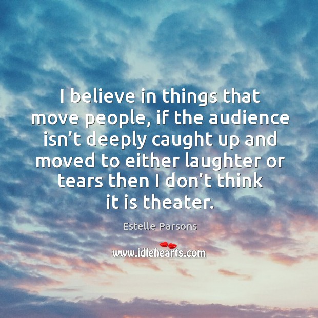 I believe in things that move people, if the audience isn’t deeply caught Estelle Parsons Picture Quote