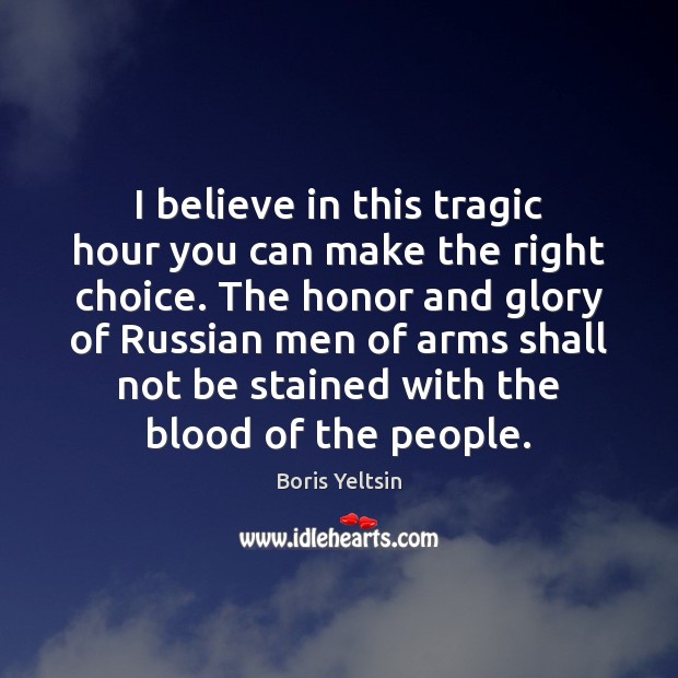 I believe in this tragic hour you can make the right choice. Boris Yeltsin Picture Quote