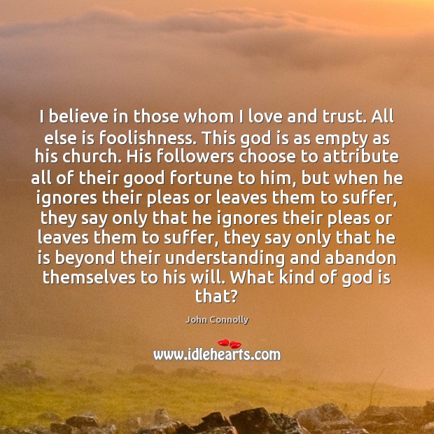 I believe in those whom I love and trust. All else is John Connolly Picture Quote
