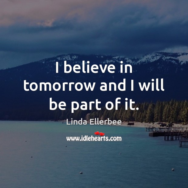 I believe in tomorrow and I will be part of it. Image