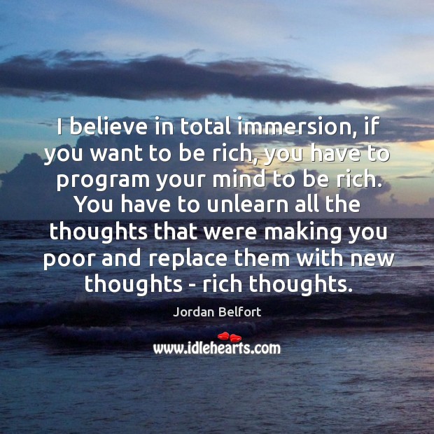 I believe in total immersion, if you want to be rich, you Jordan Belfort Picture Quote