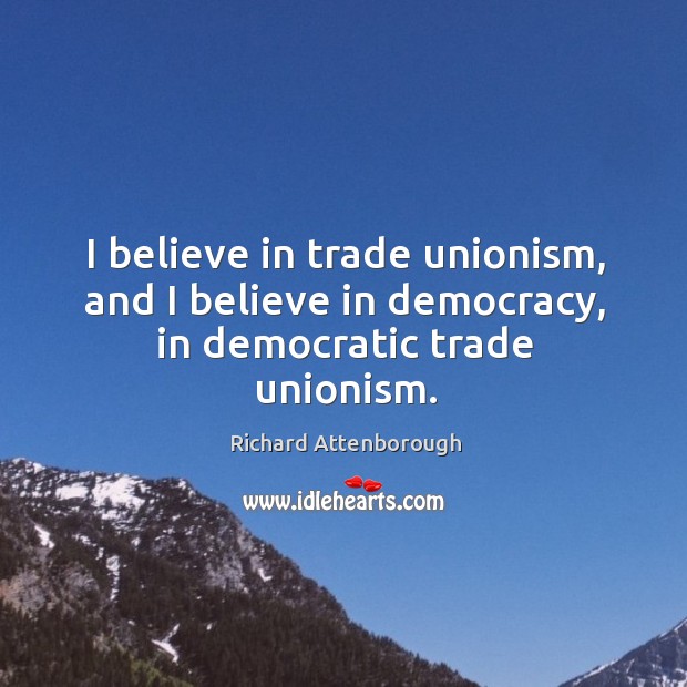 I believe in trade unionism, and I believe in democracy, in democratic trade unionism. Richard Attenborough Picture Quote