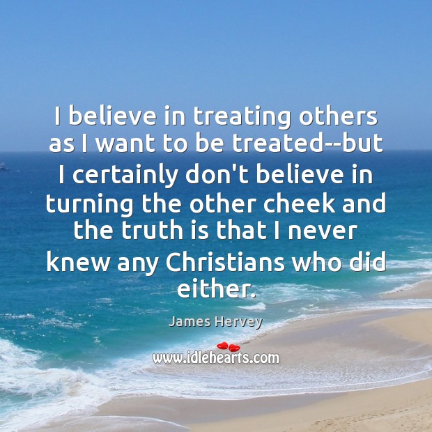 I believe in treating others as I want to be treated–but I James Hervey Picture Quote