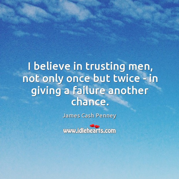 I believe in trusting men, not only once but twice – in giving a failure another chance. Image
