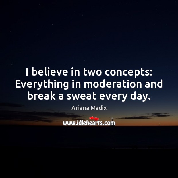 I believe in two concepts: Everything in moderation and break a sweat every day. Image
