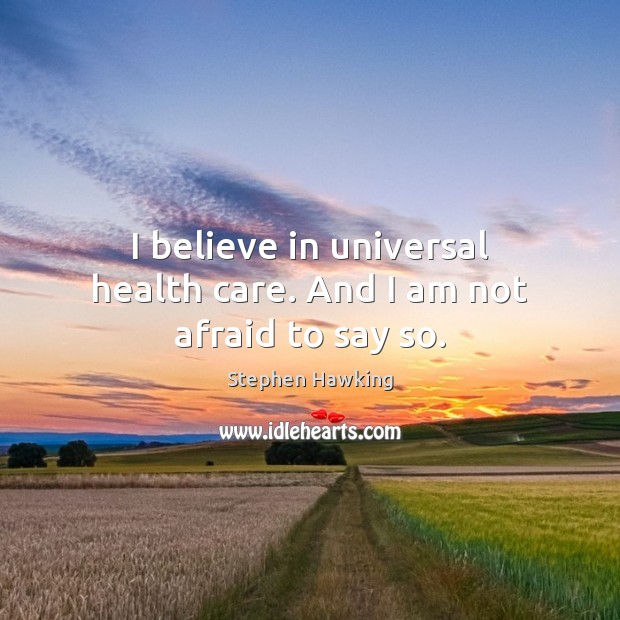 I believe in universal health care. And I am not afraid to say so. Health Quotes Image
