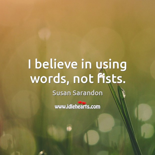 I believe in using words, not fists. Susan Sarandon Picture Quote