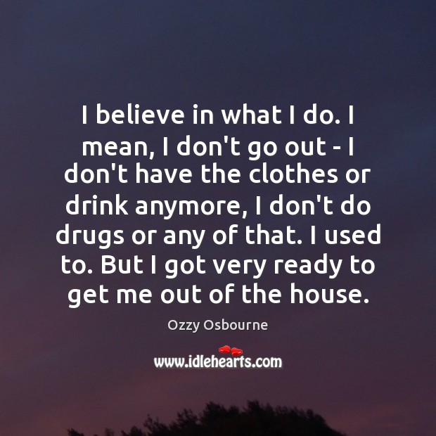 I believe in what I do. I mean, I don’t go out Ozzy Osbourne Picture Quote