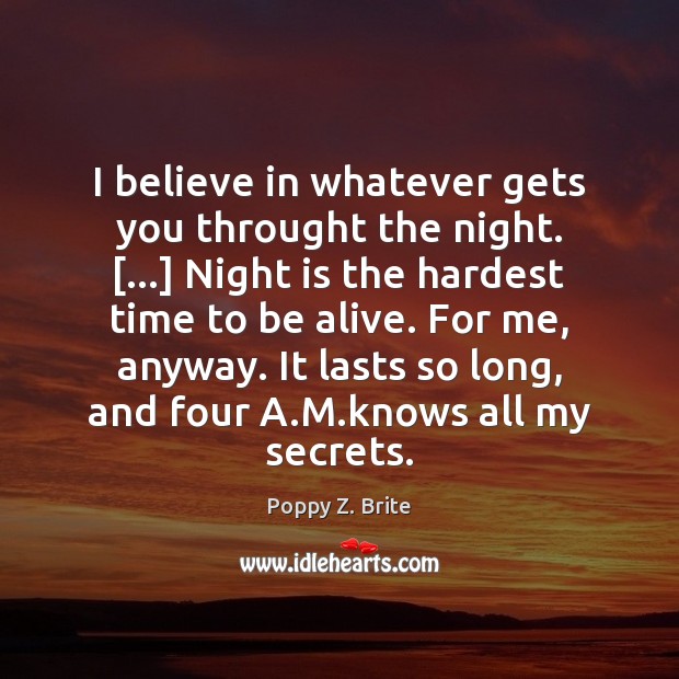 I believe in whatever gets you throught the night. […] Night is the Poppy Z. Brite Picture Quote