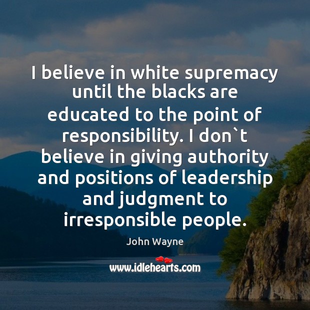 I believe in white supremacy until the blacks are educated to the John Wayne Picture Quote
