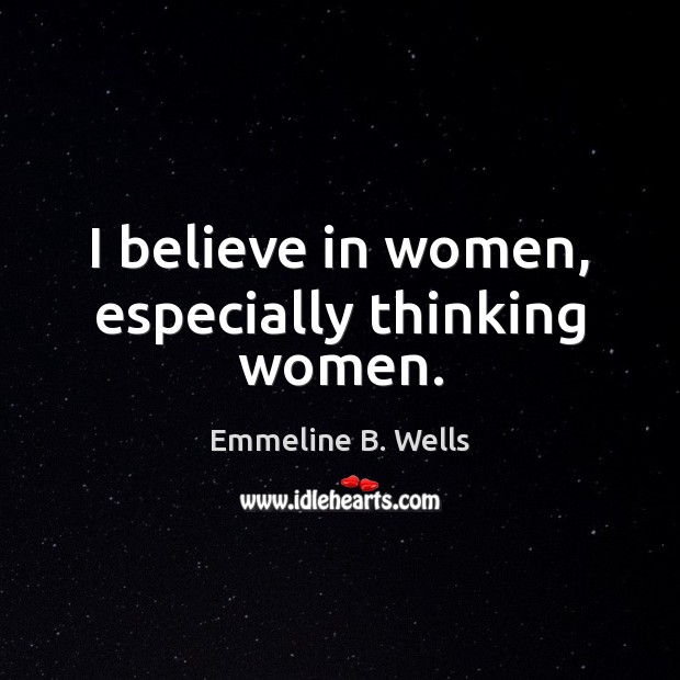 I believe in women, especially thinking women. Emmeline B. Wells Picture Quote
