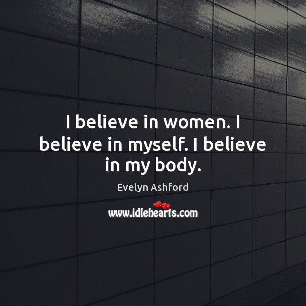 I believe in women. I believe in myself. I believe in my body. Evelyn Ashford Picture Quote