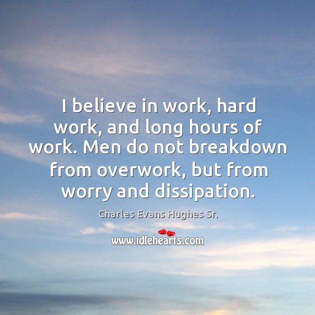 I believe in work, hard work, and long hours of work. Men do not breakdown from overwork Charles Evans Hughes Sr. Picture Quote