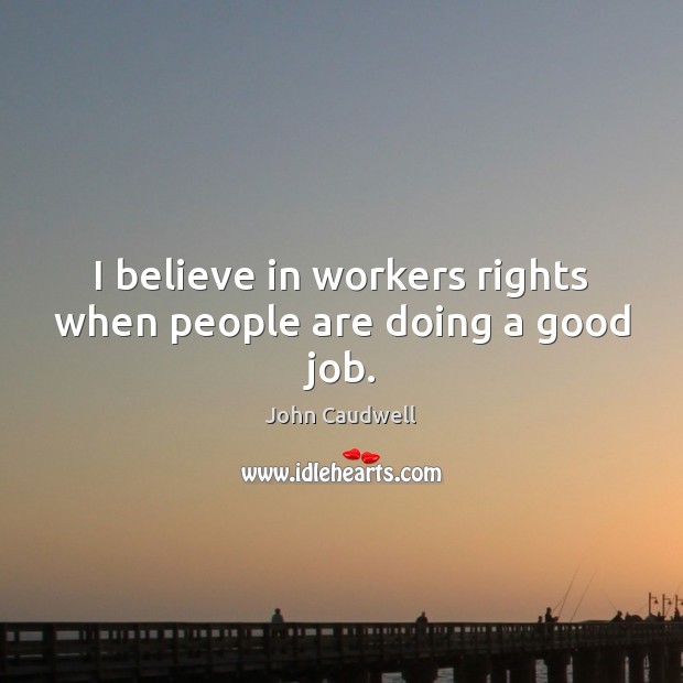I believe in workers rights when people are doing a good job. John Caudwell Picture Quote
