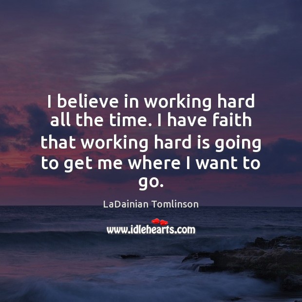 I believe in working hard all the time. I have faith that LaDainian Tomlinson Picture Quote